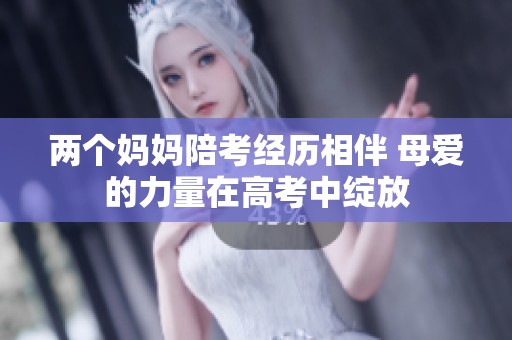 兩個媽媽陪考經歷相伴 母愛的力量在高考中綻放