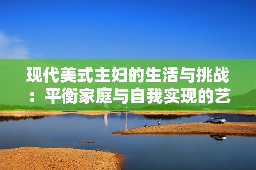 現代美式主婦的生活與挑戰：平衡家庭與自我實現的藝術