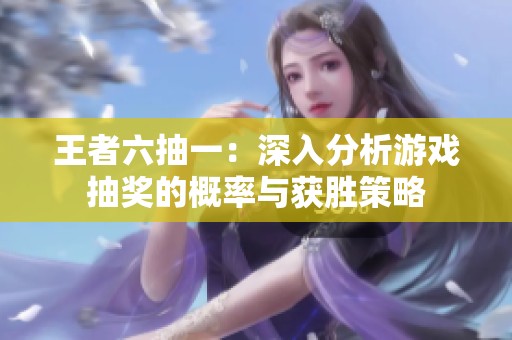 王者六抽一：深入分析游戲抽獎(jiǎng)的概率與獲勝策略