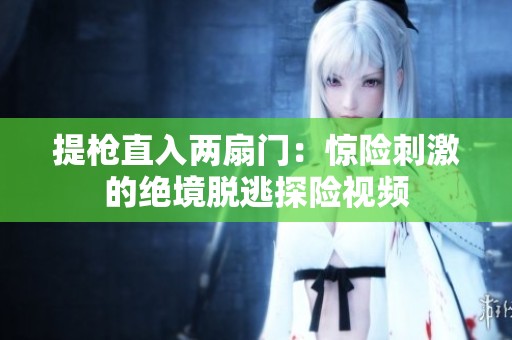 提槍直入兩扇門：驚險刺激的絕境脫逃探險視頻