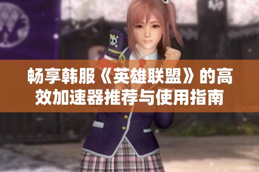 暢享韓服《英雄聯盟》的高效加速器推薦與使用指南