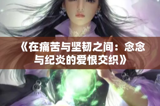 《在痛苦與堅韌之間：念念與紀炎的愛恨交織》