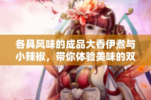 各具風味的成品大香伊煮與小辣椒，帶你體驗美味的雙重享受