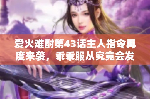 愛火難酎第43話主人指令再度來襲，乖乖服從究竟會發生什么
