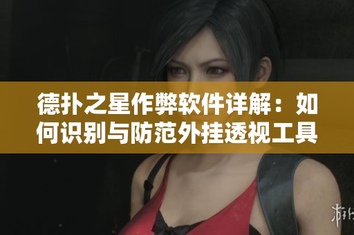 德撲之星作弊軟件詳解：如何識別與防范外掛透視工具