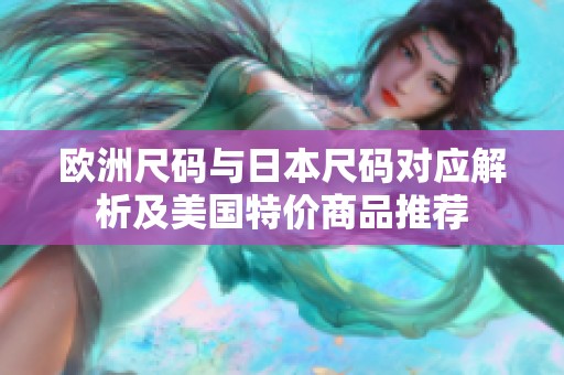 歐洲尺碼與日本尺碼對應解析及美國特價商品推薦