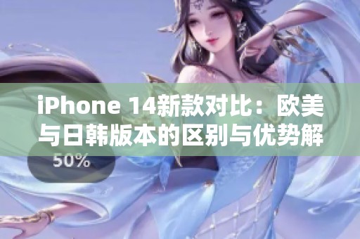 iPhone 14新款對比：歐美與日韓版本的區別與優勢解析