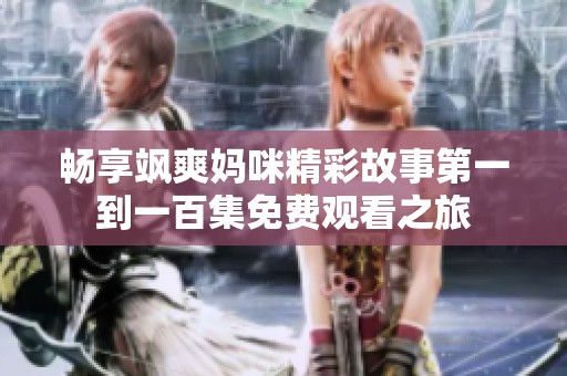 暢享颯爽媽咪精彩故事第一到一百集免費觀看之旅