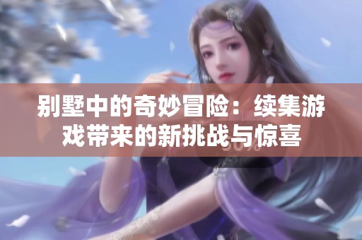 別墅中的奇妙冒險：續集游戲帶來的新挑戰與驚喜