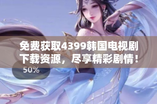 免費(fèi)獲取4399韓國電視劇下載資源，盡享精彩劇情！