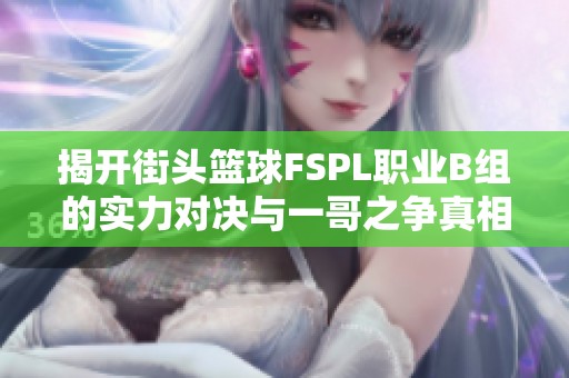 揭開街頭籃球FSPL職業B組的實力對決與一哥之爭真相