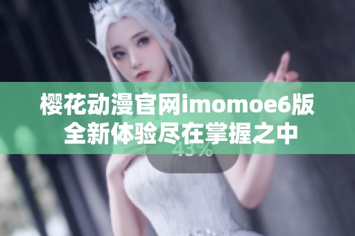 櫻花動漫官網imomoe6版 全新體驗盡在掌握之中