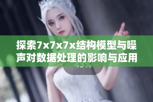 探索7x7x7x結構模型與噪聲對數據處理的影響與應用