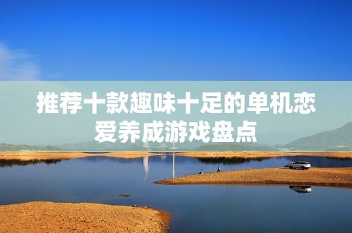 推薦十款趣味十足的單機戀愛養成游戲盤點