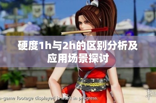 硬度1h與2h的區別分析及應用場景探討