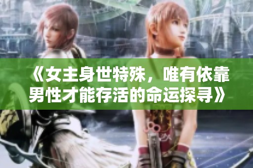 《女主身世特殊，唯有依靠男性才能存活的命運探尋》
