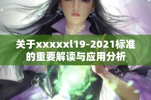 關于xxxxxl19-2021標準的重要解讀與應用分析