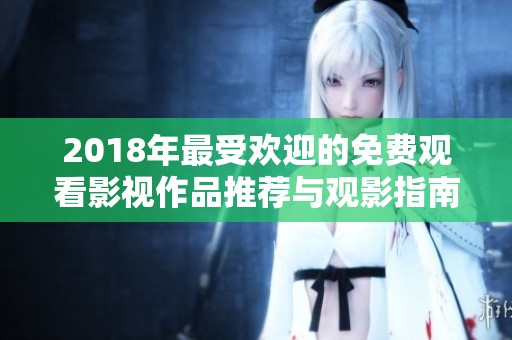 2018年最受歡迎的免費觀看影視作品推薦與觀影指南