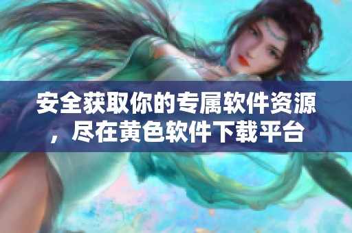 安全獲取你的專屬軟件資源，盡在黃色軟件下載平臺