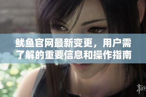 魷魚官網最新變更，用戶需了解的重要信息和操作指南