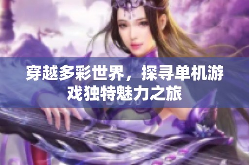 穿越多彩世界，探尋單機游戲獨特魅力之旅
