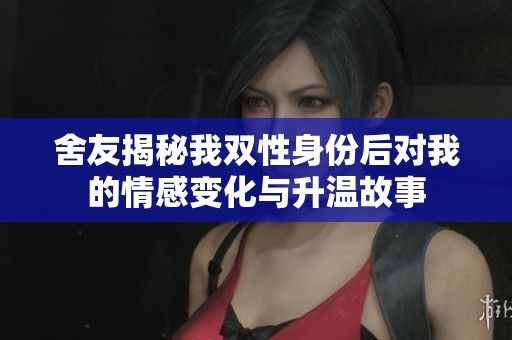 舍友揭秘我雙性身份后對我的情感變化與升溫故事