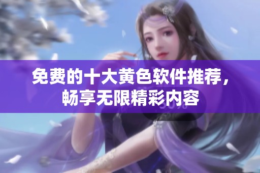 免費的十大黃色軟件推薦，暢享無限精彩內容