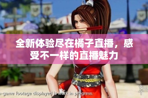 全新體驗盡在橘子直播，感受不一樣的直播魅力