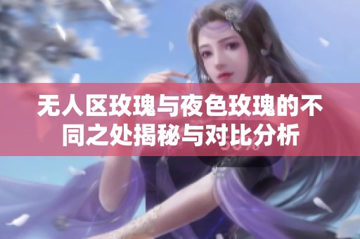 無人區玫瑰與夜色玫瑰的不同之處揭秘與對比分析