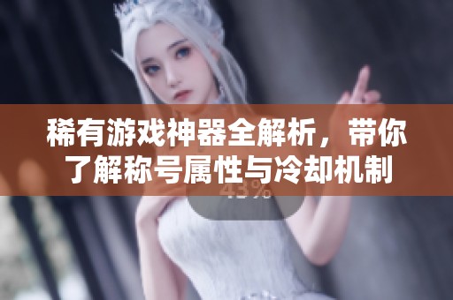 稀有游戲神器全解析，帶你了解稱號屬性與冷卻機制