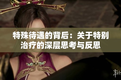 特殊待遇的背后：關于特別治療的深層思考與反思