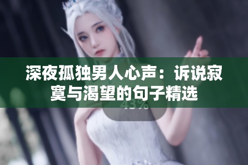 深夜孤獨男人心聲：訴說寂寞與渴望的句子精選