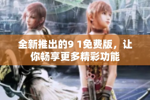 全新推出的9 1免費(fèi)版，讓你暢享更多精彩功能