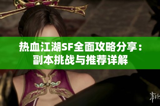 熱血江湖SF全面攻略分享：副本挑戰(zhàn)與推薦詳解