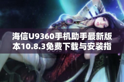 海信U9360手機(jī)助手最新版本10.8.3免費(fèi)下載與安裝指南