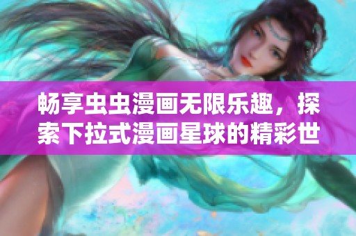 暢享蟲蟲漫畫無限樂趣，探索下拉式漫畫星球的精彩世界