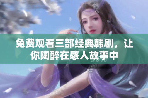 免費觀看三部經典韓劇，讓你陶醉在感人故事中