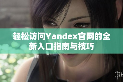 輕松訪問Yandex官網(wǎng)的全新入口指南與技巧