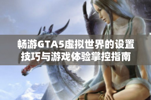 暢游GTA5虛擬世界的設置技巧與游戲體驗掌控指南