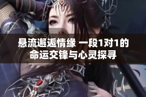 懸流邂逅情緣 一段1對1的命運交鋒與心靈探尋