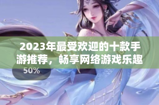 2023年最受歡迎的十款手游推薦，暢享網絡游戲樂趣
