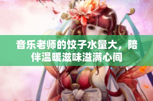 音樂(lè)老師的餃子水量大，陪伴溫暖滋味溢滿心間