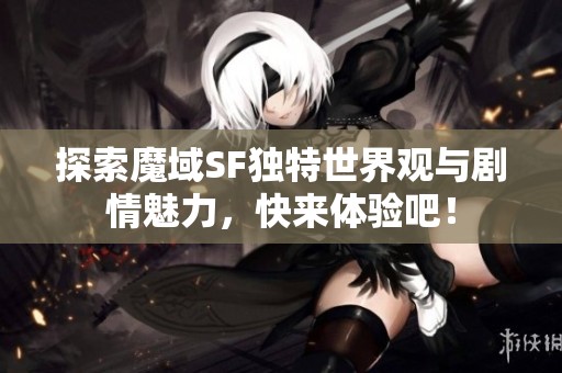 探索魔域SF獨特世界觀與劇情魅力，快來體驗吧！