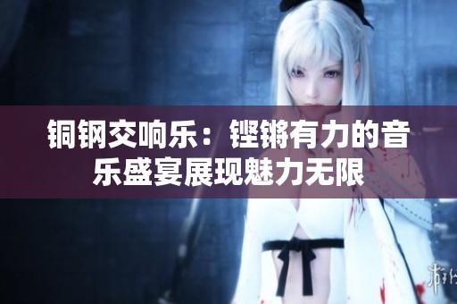銅鋼交響樂：鏗鏘有力的音樂盛宴展現魅力無限