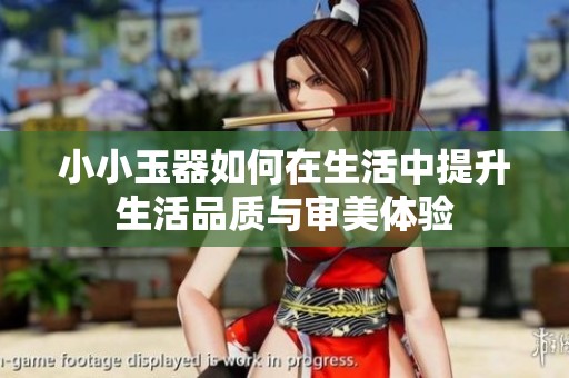 小小玉器如何在生活中提升生活品質與審美體驗