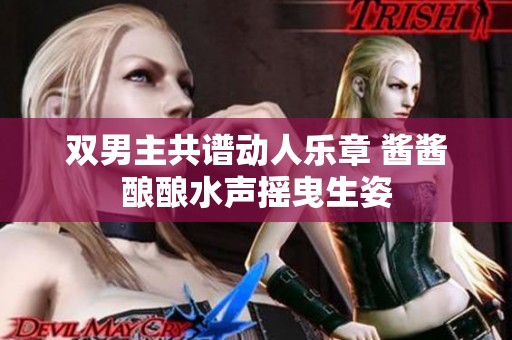 雙男主共譜動(dòng)人樂(lè)章 醬醬釀釀水聲搖曳生姿