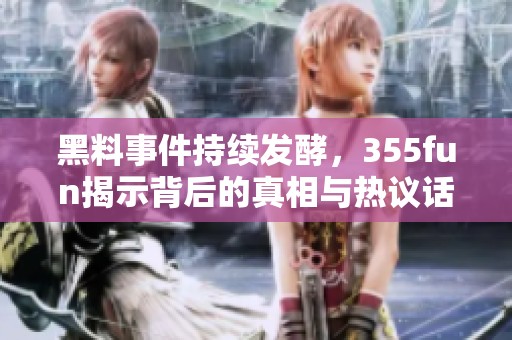 黑料事件持續(xù)發(fā)酵，355fun揭示背后的真相與熱議話題