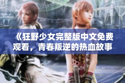 《狂野少女完整版中文免費觀看，青春叛逆的熱血故事》