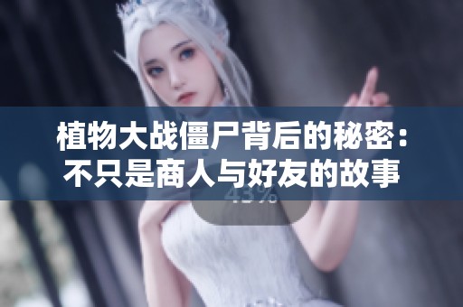 植物大戰僵尸背后的秘密：不只是商人與好友的故事
