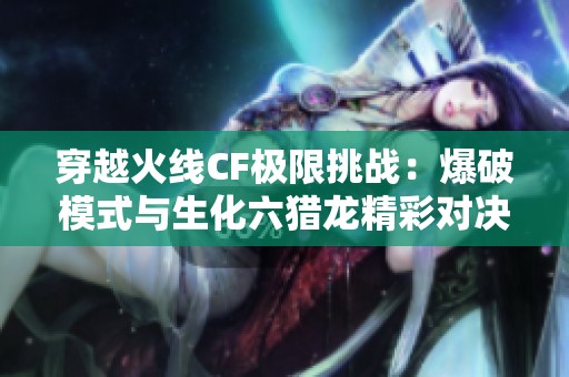 穿越火線CF極限挑戰(zhàn)：爆破模式與生化六獵龍精彩對決分析